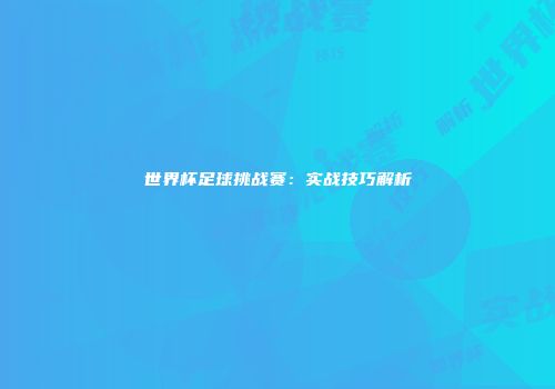 世界杯足球挑战赛：实战技巧解析