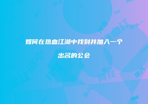 如何在热血江湖中找到并加入一个出名的公会