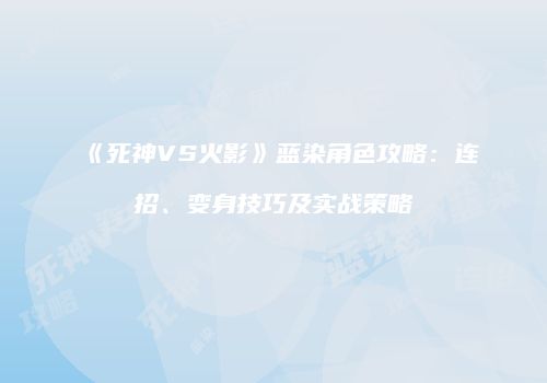 《死神VS火影》蓝染角色攻略：连招、变身技巧及实战策略