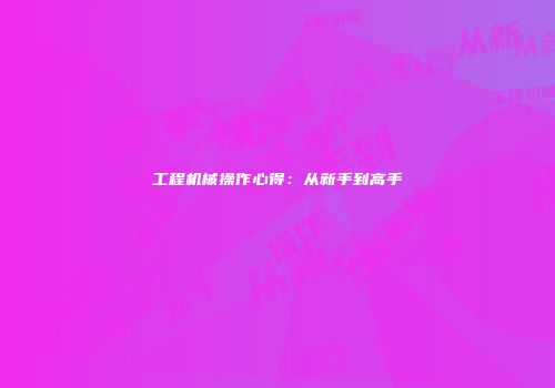 工程机械操作心得：从新手到高手