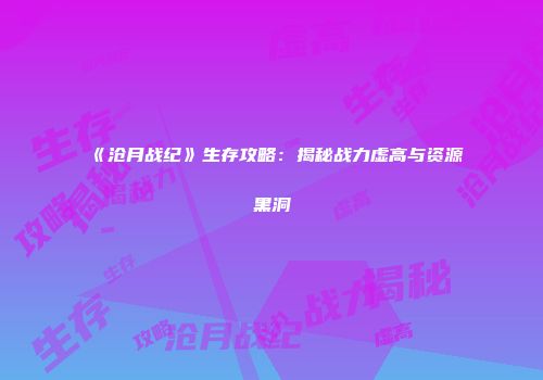 《沧月战纪》生存攻略：揭秘战力虚高与资源黑洞