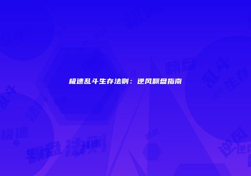 极速乱斗生存法则：逆风翻盘指南