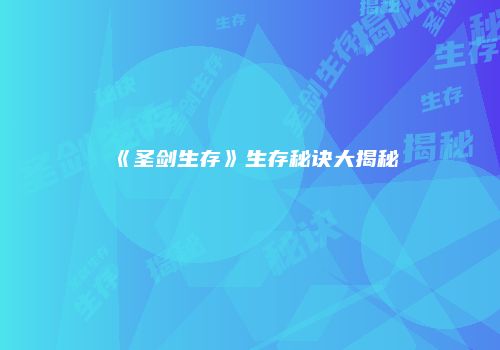 《圣剑生存》生存秘诀大揭秘