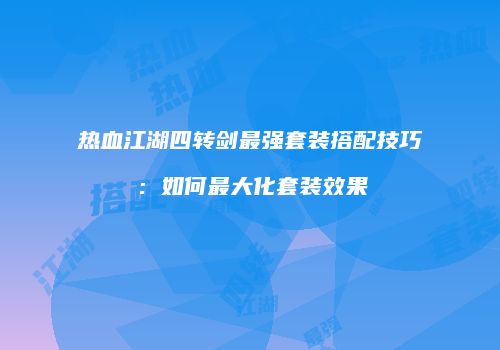 热血江湖四转剑最强套装搭配技巧:如何最大化套装效果