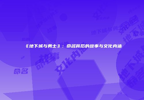 《地下城与勇士》：命名背后的故事与文化内涵