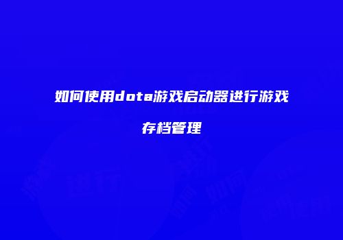 如何使用dota游戏启动器进行游戏存档管理