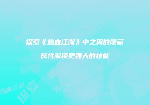 探索《热血江湖》中之翼的隐藏属性解锁更强大的技能