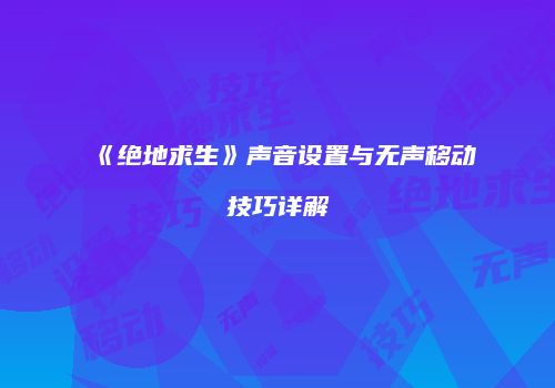 《绝地求生》声音设置与无声移动技巧详解