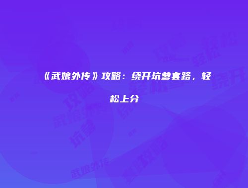 《武娘外传》攻略：绕开坑爹套路，轻松上分