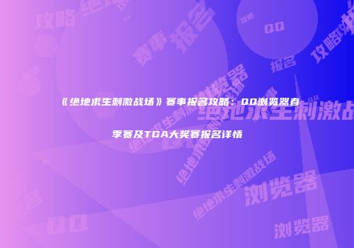 《绝地求生刺激战场》赛事报名攻略：QQ浏览器春季赛及TGA大奖赛报名详情