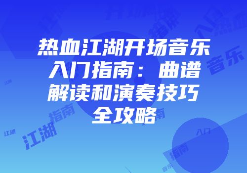 热血江湖开场音乐入门指南：曲谱解读和演奏技巧全攻略