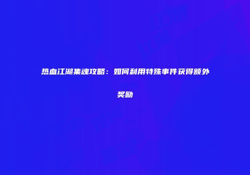 热血江湖集魂攻略：如何利用特殊事件获得额外奖励