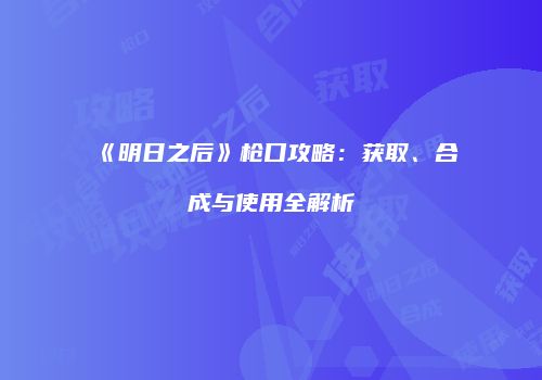 《明日之后》枪口攻略：获取、合成与使用全解析