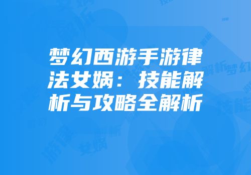 梦幻西游手游律法女娲：技能解析与攻略全解析