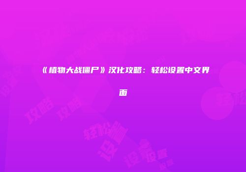 《植物大战僵尸》汉化攻略：轻松设置中文界面