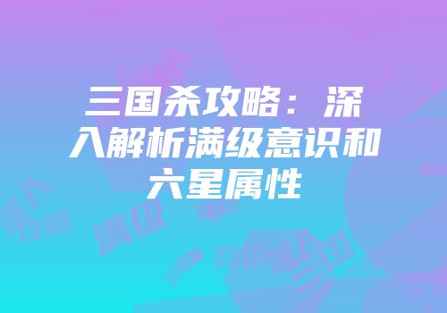 三国杀攻略：深入解析满级意识和六星属性