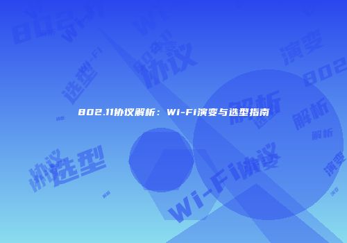802.11协议解析：Wi-Fi演变与选型指南