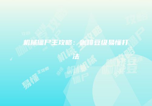 机械僵尸王攻略：咖啡豆级易懂打法