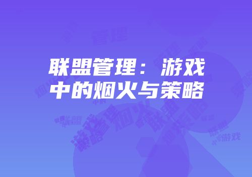 联盟管理：游戏中的烟火与策略