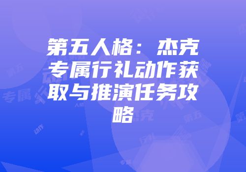 第五人格：杰克专属行礼动作获取与推演任务攻略