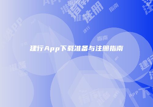 建行App下载准备与注册指南