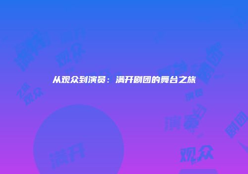 从观众到演员：满开剧团的舞台之旅