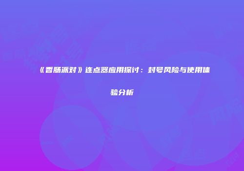 《香肠派对》连点器应用探讨：封号风险与使用体验分析