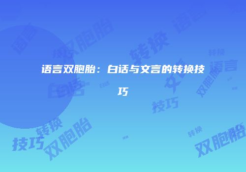 语言双胞胎：白话与文言的转换技巧