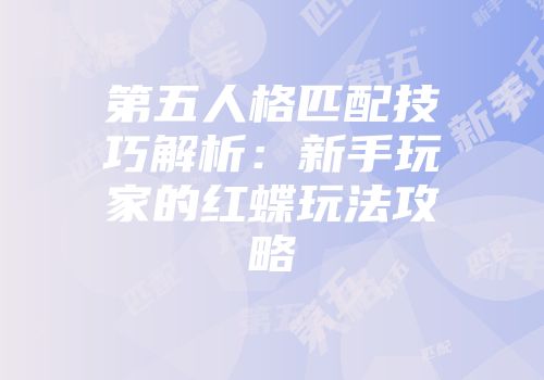 第五人格匹配技巧解析：新手玩家的红蝶玩法攻略