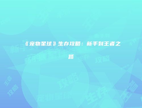 《宠物星球》生存攻略：新手到王者之路