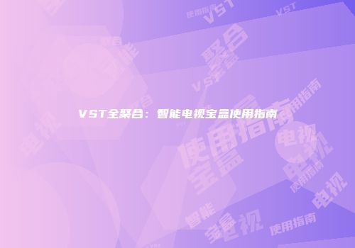 VST全聚合：智能电视宝盒使用指南