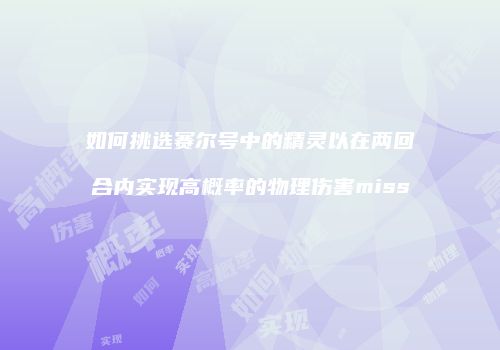如何挑选赛尔号中的精灵以在两回合内实现高概率的物理伤害miss