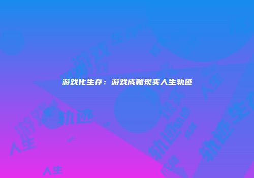 游戏化生存：游戏成就现实人生轨迹