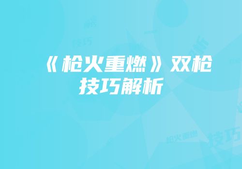 《枪火重燃》双枪技巧解析