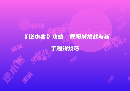 《逆水寒》攻略：舞阳城挑战与新手赚钱技巧