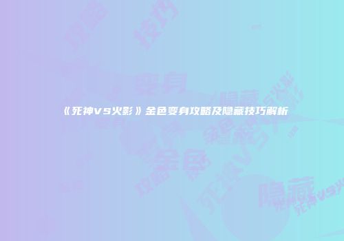 《死神VS火影》金色变身攻略及隐藏技巧解析