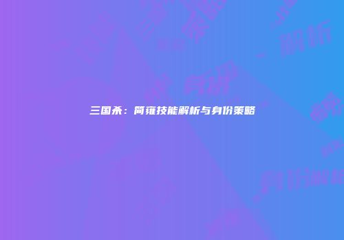 三国杀：简雍技能解析与身份策略