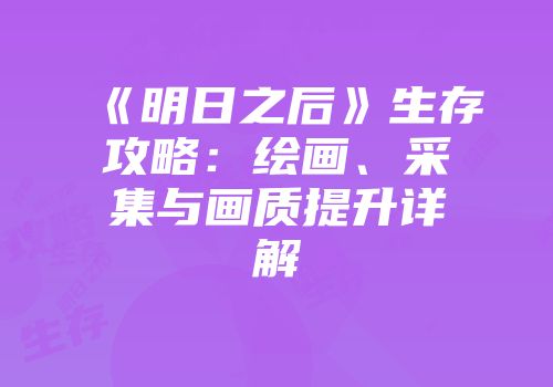 《明日之后》生存攻略：绘画、采集与画质提升详解