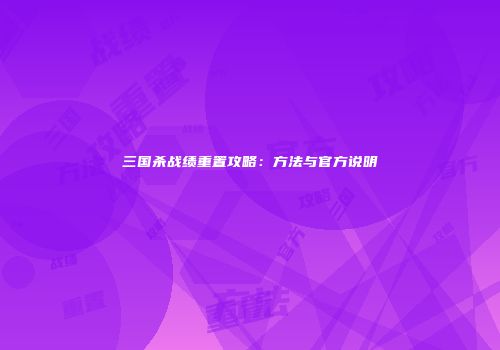 三国杀战绩重置攻略：方法与官方说明