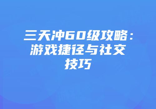 三天冲60级攻略：游戏捷径与社交技巧