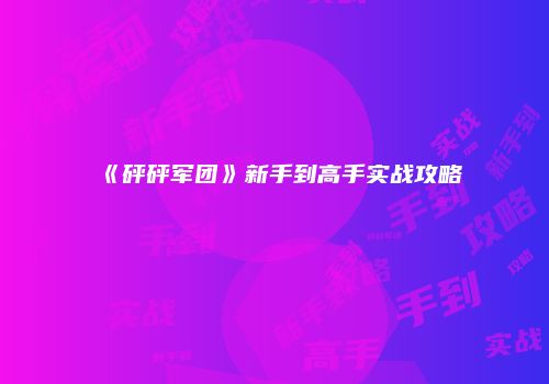 《砰砰军团》新手到高手实战攻略