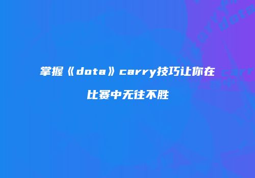掌握《dota》carry技巧让你在比赛中无往不胜