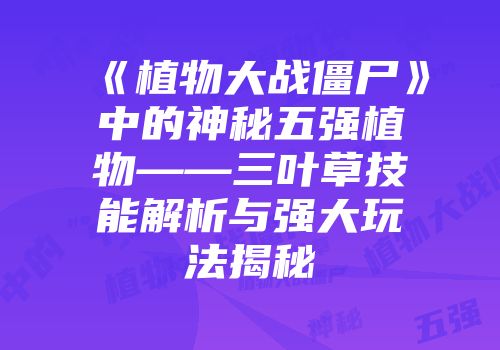 《植物大战僵尸》中的神秘五强植物——三叶草技能解析与强大玩法揭秘