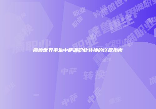 魔兽世界重生中萨满职业转换的详尽指南