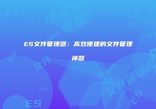 ES文件管理器：高效便捷的文件管理神器