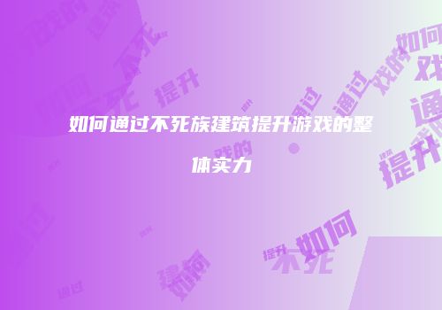 如何通过不死族建筑提升游戏的整体实力