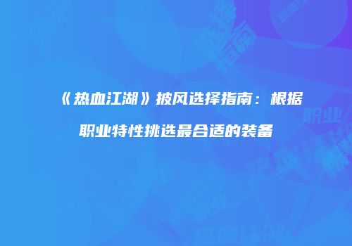 《热血江湖》披风选择指南：根据职业特性挑选最合适的装备