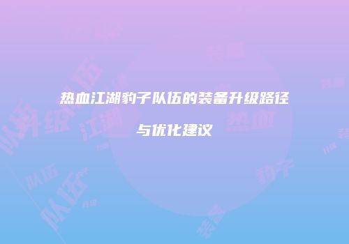 热血江湖豹子队伍的装备升级路径与优化建议