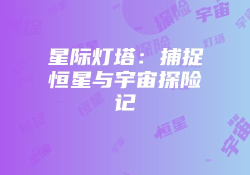 星际灯塔：捕捉恒星与宇宙探险记