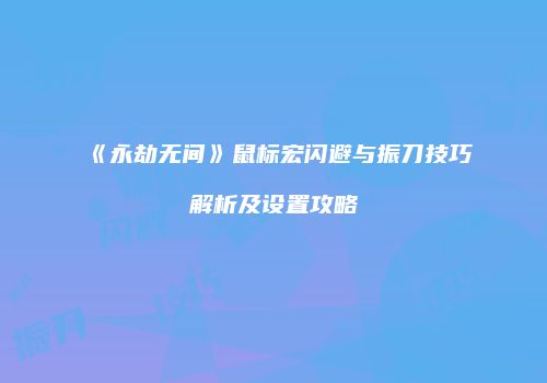 《永劫无间》鼠标宏闪避与振刀技巧解析及设置攻略